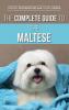 The Complete Guide to the Maltese: Choosing Raising Training Socializing Feeding and Loving Your New Maltese Puppy