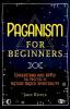 Paganism for Beginners: Understand and Apply the Practice of Nature Based Spirituality