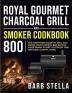 Royal Gourmet Charcoal Grill & Smoker Cookbook 800: The Everything Guide to Grill and Smoke Your Favorite BBQ Recipes Enjoy Family & Party Outdoor Time and Have A Happy Living