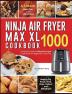 Ninja Air Fryer Max XL Cookbook 1000: Complete Guide of Ninja Air Fryer Cook Book for Beginners and Pros Used to Fry Roast Broil Bake Reheat and Dehydrate A 3-Week Meal Plan with 120 Recipes