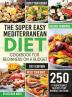 The Super Easy Mediterranean Diet Cookbook for Beginners on a Budget: 250 5-ingredients Recipes that Anyone Can Cook Reset your Body and Boost Your Energy - 2-Weeks Mediterranean Diet Plan