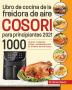 Libro de cocina de la freidora de aire Cosori para principiantes 2021: 1000 recetas crujientes fáciles y saludables para su freidora de aire Cosori