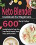 Keto Blender Cookbook for Beginners: 600 Amazing Recipes for Super-Easy Super-Healthy Desserts Soups Sauces Drinks and More