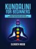 Kundalini for Beginners: Awaken Your Kundalini Energy Achieve Higher Consciousness Expand Your Mind Decalcify Pineal Gland