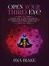 Open Your Third Eye: Ultimate Guide to Open Your Third Eye and Awaken Your Chakras to Enhance Psychic Abilities and Decalcify Pineal Gland