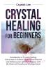 Crystal Healing for Beginners: Introduction to Crystal Healing Learn how to Achieve Higher Consciousness and Enhance your Spiritual Balance with the Power of Crystals and Healing Stones