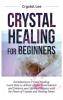 Crystal Healing for Beginners: Introduction to Crystal Healing Learn how to Achieve Higher Consciousness and Enhance your Spiritual Balance with the Power of Crystals and Healing Stones