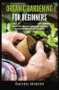 Organic Gardening For Beginners: Learn How to Easily Start and Run Your Own Organic Garden and How to Grow Your Own Organic Fruits Vegetables and Herbs!