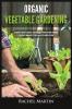 Organic Vegetable Gardening: Beginner's Guide to Quickly Learn and Master How to Grow Your Own Vegetables and How to Start a Healthy Garden at Home