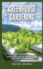 Greenhouse Gardening: Beginner's Guide to Growing Your Own Vegetables Fruits and Herbs All Year-Round and Learn How to Quickly Build Your Own Greenhouse Garden