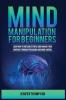 Mind Manipulation for Beginners: Learn How to Influence People and Manage Your Emotions through Persuasion and Mind Control