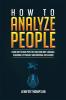 How to Analyze People: Learn How to Read People by Analyzing Body Language Behavioral Psychology and Emotional Intelligence