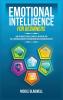 Emotional Intelligence for Beginners: How to Analyze People Gain Self-Discipline and Self-Confidence Master Your Emotions and Overcome Negativity