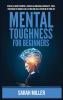 Mental Toughness for Beginners: Develop a Growth Mindset Achieve an Unbeatable Mentality Train Your Brain to Increase Self-Esteem and Self-Discipline in Your Life