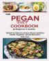 THE PEGAN DIET COOKBOOK {A Beginner's Guide}: Recipes to help you reverse disease optimize health longevity and performance