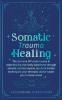 Somatic Trauma Healing: The At-Home DIY Crash Course in Experiencing True Body Awareness Through Somatic Secrets Anyone Can Do & Insider Techniques Your Therapist Doesn't Want You to Know About