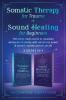 Somatic Therapy for Trauma & Sound Healing for Beginners: (2 books in 1) The Home Crash Course to Reawaken Wholeness & Vitality With Vibrational Power & Somatic Secrets Anyone Can Do