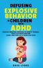 DEFUSING EXPLOSIVE BEHAVIOR IN CHILDREN  WITH ADHD  PEACEFUL PARENTING STRATEGIES TO IDENTIFY TRIGGERS TEACH SELF-REGULATION AND CREATE STRUCTURE FOR A DRAMA-FREE HOME