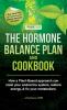 Hormone Balance Plan and Cookbook; How a Plant-Based approach can reset your endocrine system restore energy and fix your metabolism