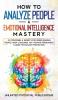 How to Analyze People & Emotional Intelligence Mastery: 33 Strategies & Secrets for Speed Reading People Body Language NLP Positive Persuasion & Dark Psychology Protection