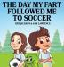 The Day My Fart Followed Me To Soccer: 4 (My Little Fart)