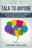 How to Talk to Anyone: How Anyone Can Master the Art of Small Talk Build Stronger Communication and Make a Killer First Impression