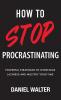 How to Stop Procrastinating: Powerful Strategies to Overcome Laziness and Multiply Your Time