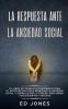 La Respuesta ante la Ansiedad Social: El libro de trabajo comprobado para el introvertido para remediar la ansiedad social y sobrellevar la timidez: para niños adolescentes y adultos