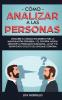 Cómo analizar a las personas: Descubre el código encubierto para la manipulación prohibida y el control mental mediante la persuasión subliminal la NLP y el significado oculto del lenguaje corporal