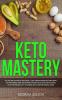 Keto Mastery: Follow the Advanced Ketogenic/ Low Carbohydrate Diet That Many Top Performing Men and Women Athletes Have Used For Reaching Peak Performance By Following This Complete Dieting Guide!