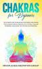 Chakras for Beginners: The Ultimate Guide to Balancing Your Energy and Healing Your Chakras Through Essential Oils Crystals Yoga and Awareness. Also Secret Tips for Third Eye Awakening!