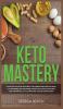 Keto Mastery: Follow the Advanced Ketogenic/ Low Carbohydrate Diet That Many Top Performing Men and Women Athletes Have Used For Reaching Peak Performance By Following This Complete Dieting Guide!