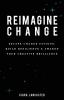 Reimagine Change: Escape Change Fatigue Build Resilience and Awaken Your Creative Brilliance