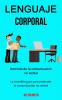 Lenguaje corporal: Dominio de la comunicación no verbal (La increíble guía para entender la comunicación no verbal)