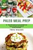 Paleo Meal Prep: 50 + Paleo Diet Recipes So You Can Lose Weight Fast! (Discover the Benefits of the Paleo Diet and Start Losing Weight)