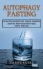 Autophagy Fasting: Unlock Your Body's Natural Cellular Repair Code for Weight Loss (Eat Food That Increases the Self-cleansing & Autophagy)