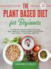 The Plant Based Diet for Beginners: A Cookbook Containing Over 200 Quick Easy Healthy and Delicious Whole Food Recipes with a Bonus 21-Day Reset Meal Plan