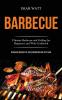 Barbecue: Ultimate Barbecue and Grilling for Beginners and Wok Cookbook (Barbecue Recipes for Every Meathead and Grill Lover)