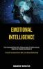 Emotional Intelligence: Learn Communications Skills Influence People to Achieve Success Improve Your Empathy and Develop EQ (Practical Tips Improve Social Skills and Develop Relationships)