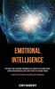 Self Help: Emotional Intelligence: Use Emotional Intelligence to Improve Your Social Skills Enhance Relationships and Exploit Them to Persuade People (Control Your Emotions and Build Self Confidence)