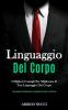 Linguaggio Del Corpo: I migliori consigli per migliorare il tuo linguaggio del corpo (Come leggere immediatamente il linguaggio del corpo a prima vista)