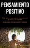 Pensamiento Positivo: Guía práctica para superar el pensamiento negativo y ser más feliz (Los mejores métodos trucos y pasos para disfrutar de una vida exitosa)