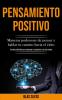 Pensamiento Positivo: Maneras poderosas de pensar y hablar tu camino hacia el exito (Una guia definitiva para aumentar la autoestima y la vida ... aumentar la autoestima y la vida exitosa)