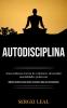 Autodisciplina: Autoconfianza fuerza de voluntad y desarrollar mentalidades poderosas (Metodos practicos para pensar de manera guia para ... pensar de manera guía para principiantes)