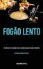 Fogao lento: Um livro de receitas rico e saboroso para toda a familia (Receitas rapidas e faceis): Um livro de receitas rico e saboroso para toda a família (Receitas rápidas e fáceis)