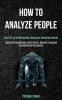 How to Analyze People: Learn the Art of Manipulation Using Dark Psychology Secrets (Including Brainwashing Mind Control Hypnotic Language and Subliminal Persuasion)