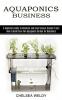 Aquaponics Business: A Beginners Guide to Maintain and Grow Various Organic Fruits (How to Build Your Own Aquaponic Garden for Beginners)