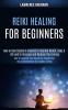 Reiki Healing for Beginners: How to Improve Your Health by Channeling and Strengthening the Chakra Energy (How to Use Crystals & Chakras to Improve ... Life and to Increase and Balance Your Energy)