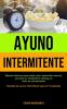 Ayuno Intermitente: Metodos efectivos para perder peso desarrollar musculo aumentar su metabolismo obtenga un estilo de vida saludable (Recetas de ... de ayuno intermitente para principiantes)