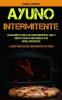 Ayuno Intermitente: La guia completa paso a paso para principiantes Sana tu cuerpo a traves de una perdida de peso rapida e intermitente (La guia ... guía esencial para desintoxicar tu cuerpo)